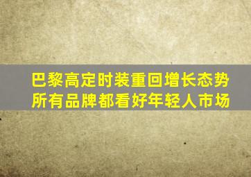 巴黎高定时装重回增长态势 所有品牌都看好年轻人市场